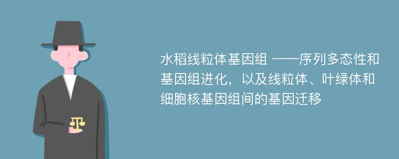 水稻线粒体基因组 ——序列多态性和基因组进化，以及线粒体、叶绿体和细胞核基因组间的基因迁移