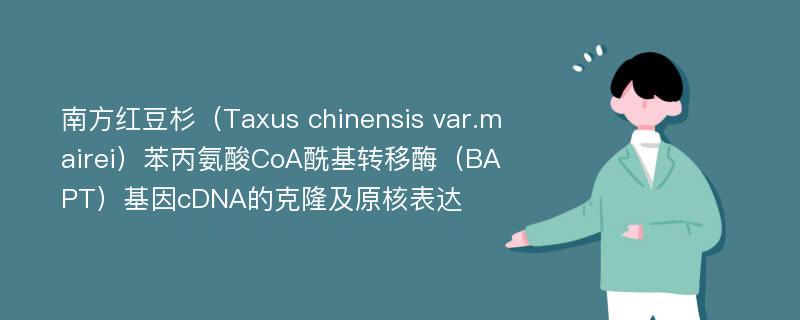 南方红豆杉（Taxus chinensis var.mairei）苯丙氨酸CoA酰基转移酶（BAPT）基因cDNA的克隆及原核表达