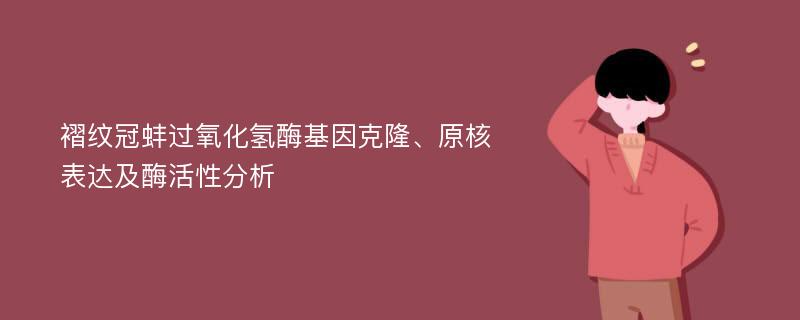 褶纹冠蚌过氧化氢酶基因克隆、原核表达及酶活性分析