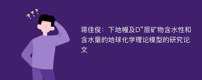 蒋佳俊：下地幔及D”层矿物含水性和含水量的地球化学理论模型的研究论文