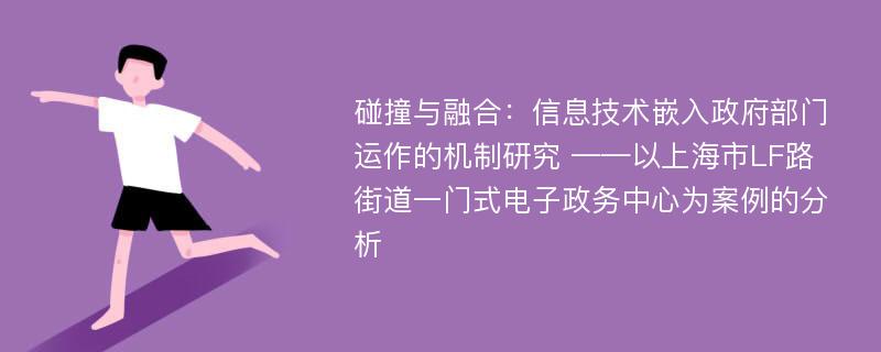 碰撞与融合：信息技术嵌入政府部门运作的机制研究 ——以上海市LF路街道一门式电子政务中心为案例的分析