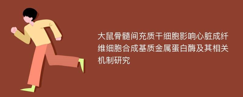 大鼠骨髓间充质干细胞影响心脏成纤维细胞合成基质金属蛋白酶及其相关机制研究