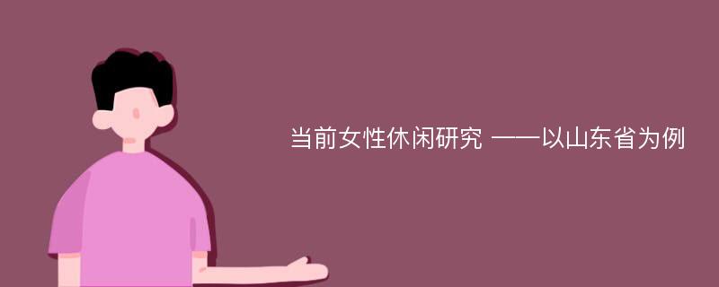 当前女性休闲研究 ——以山东省为例