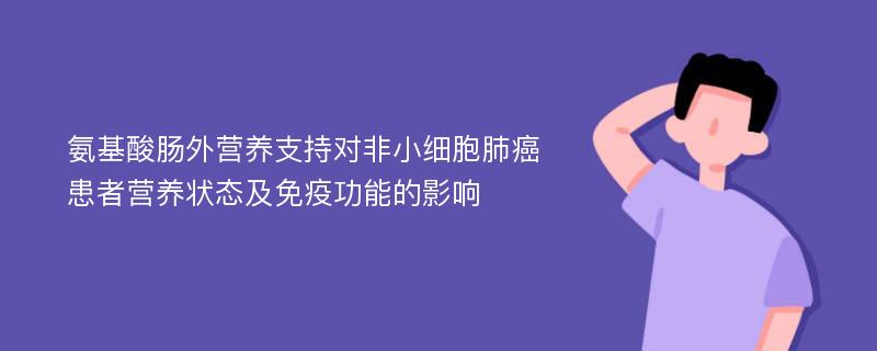 氨基酸肠外营养支持对非小细胞肺癌患者营养状态及免疫功能的影响