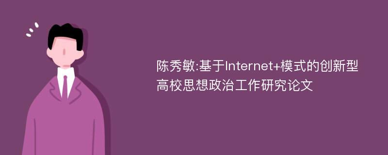 陈秀敏:基于Internet+模式的创新型高校思想政治工作研究论文