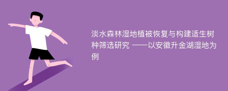 淡水森林湿地植被恢复与构建适生树种筛选研究 ——以安徽升金湖湿地为例