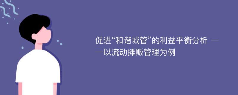 促进“和谐城管”的利益平衡分析 ——以流动摊贩管理为例