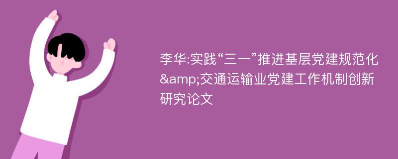 李华:实践“三一”推进基层党建规范化&交通运输业党建工作机制创新研究论文