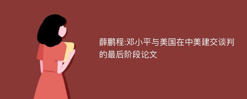 薛鹏程:邓小平与美国在中美建交谈判的最后阶段论文