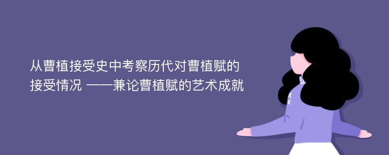 从曹植接受史中考察历代对曹植赋的接受情况 ——兼论曹植赋的艺术成就