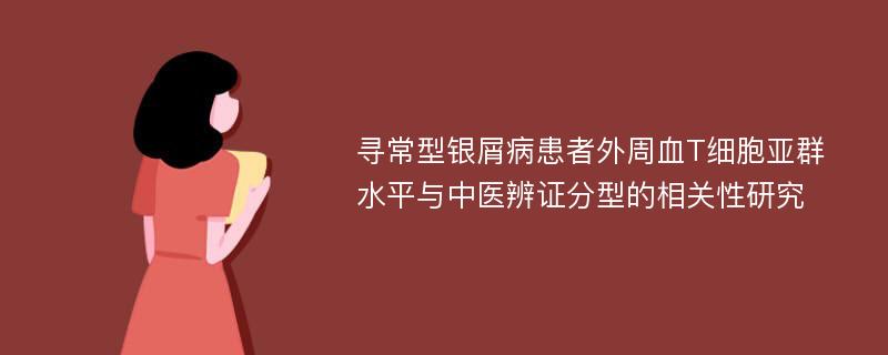 寻常型银屑病患者外周血T细胞亚群水平与中医辨证分型的相关性研究