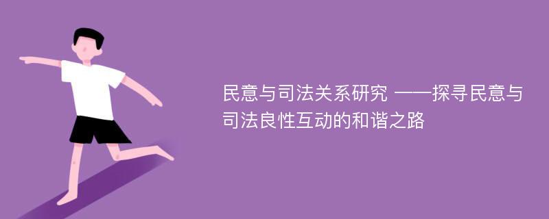 民意与司法关系研究 ——探寻民意与司法良性互动的和谐之路