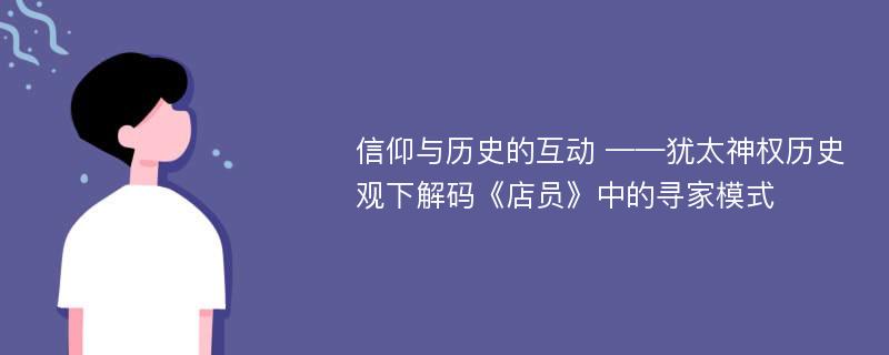 信仰与历史的互动 ——犹太神权历史观下解码《店员》中的寻家模式