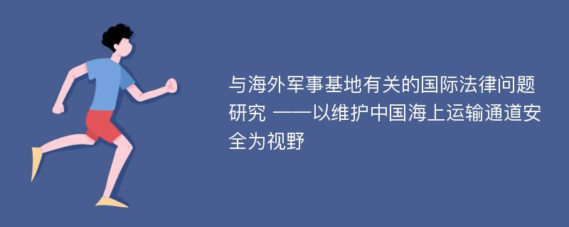 与海外军事基地有关的国际法律问题研究 ——以维护中国海上运输通道安全为视野