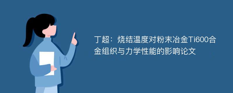 丁超：烧结温度对粉末冶金Ti600合金组织与力学性能的影响论文