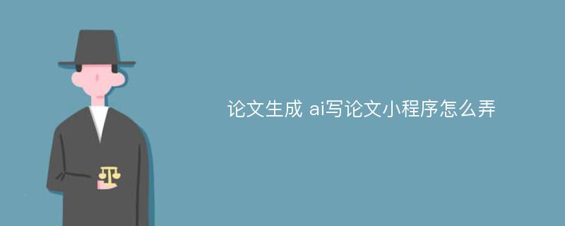 论文生成 ai写论文小程序怎么弄