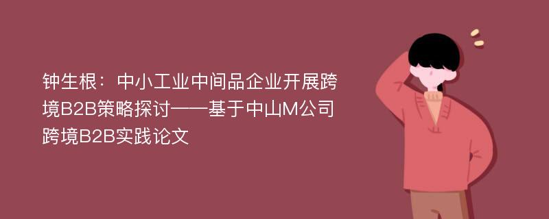 钟生根：中小工业中间品企业开展跨境B2B策略探讨——基于中山M公司跨境B2B实践论文