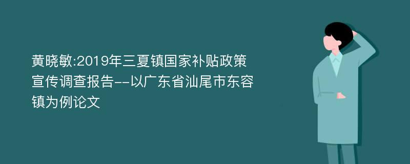 黄晓敏:2019年三夏镇国家补贴政策宣传调查报告--以广东省汕尾市东容镇为例论文