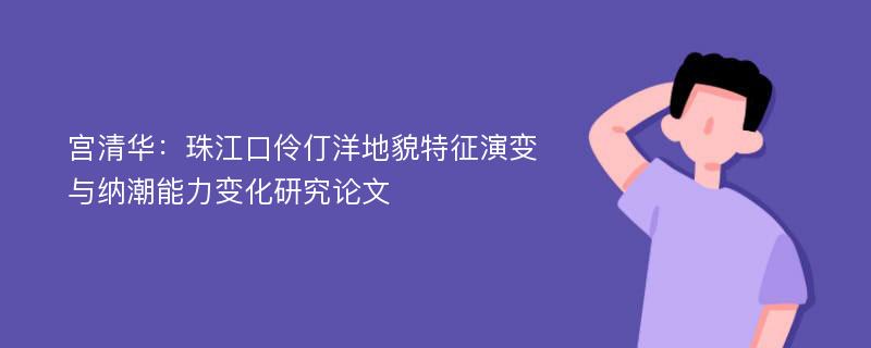 宫清华：珠江口伶仃洋地貌特征演变与纳潮能力变化研究论文