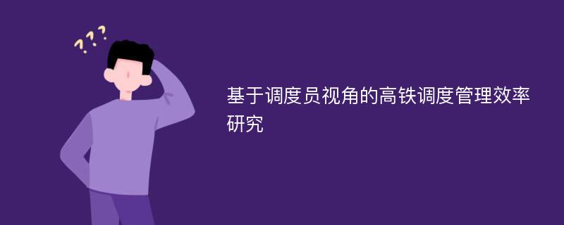 基于调度员视角的高铁调度管理效率研究