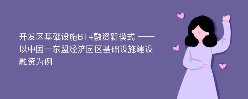 开发区基础设施BT+融资新模式 ——以中国—东盟经济园区基础设施建设融资为例