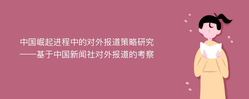 中国崛起进程中的对外报道策略研究 ——基于中国新闻社对外报道的考察