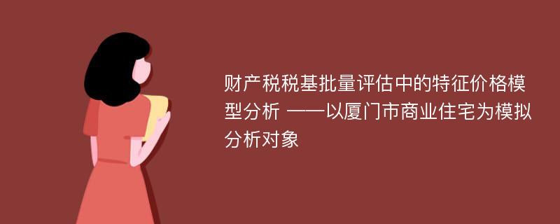 财产税税基批量评估中的特征价格模型分析 ——以厦门市商业住宅为模拟分析对象