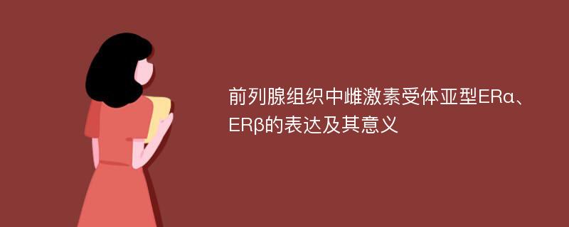 前列腺组织中雌激素受体亚型ERα、ERβ的表达及其意义