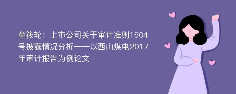 章筱轮：上市公司关于审计准则1504号披露情况分析——以西山煤电2017年审计报告为例论文