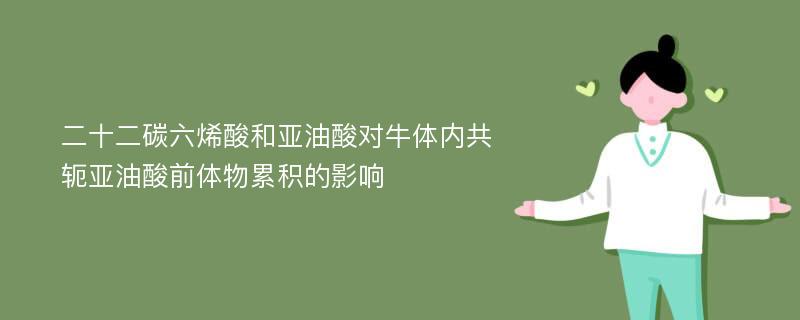 二十二碳六烯酸和亚油酸对牛体内共轭亚油酸前体物累积的影响