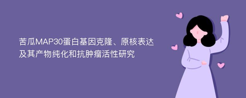 苦瓜MAP30蛋白基因克隆、原核表达及其产物纯化和抗肿瘤活性研究