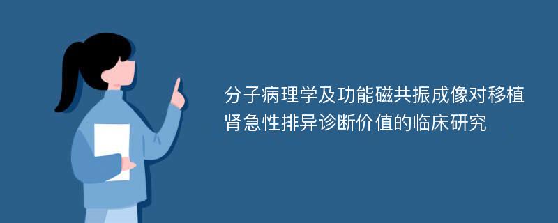 分子病理学及功能磁共振成像对移植肾急性排异诊断价值的临床研究