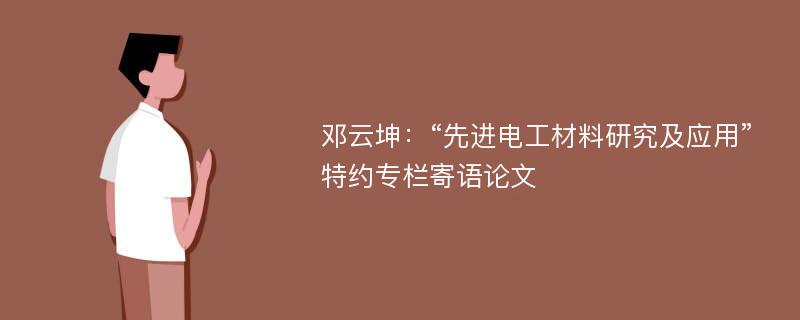 邓云坤：“先进电工材料研究及应用”特约专栏寄语论文