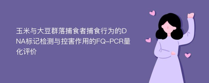 玉米与大豆群落捕食者捕食行为的DNA标记检测与控害作用的FQ-PCR量化评价