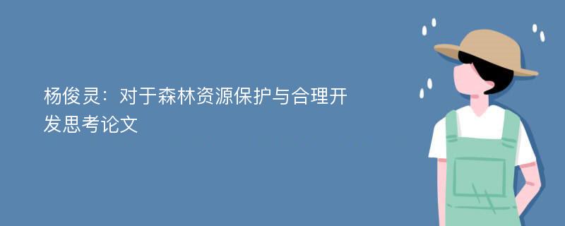 杨俊灵：对于森林资源保护与合理开发思考论文