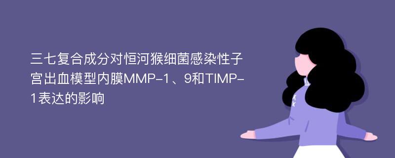 三七复合成分对恒河猴细菌感染性子宫出血模型内膜MMP-1、9和TIMP-1表达的影响