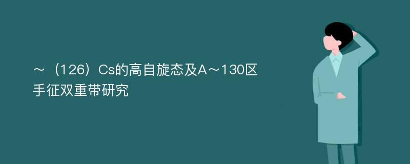 ～（126）Cs的高自旋态及A～130区手征双重带研究