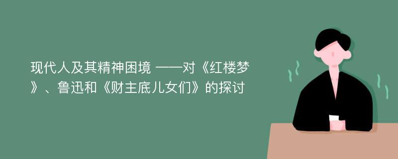 现代人及其精神困境 ——对《红楼梦》、鲁迅和《财主底儿女们》的探讨