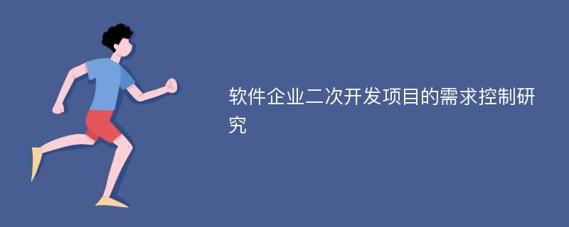 软件企业二次开发项目的需求控制研究