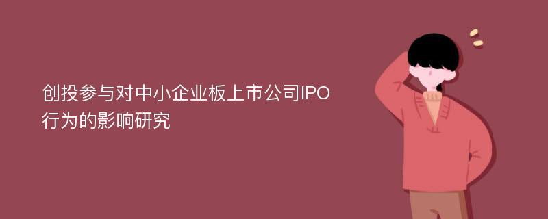 创投参与对中小企业板上市公司IPO行为的影响研究