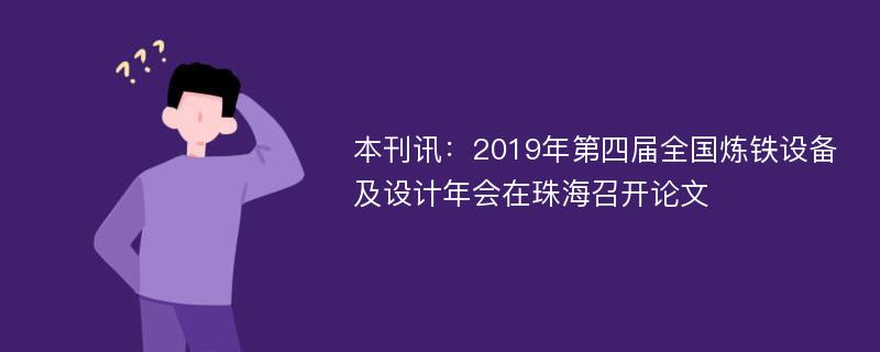 本刊讯：2019年第四届全国炼铁设备及设计年会在珠海召开论文