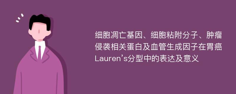 细胞凋亡基因、细胞粘附分子、肿瘤侵袭相关蛋白及血管生成因子在胃癌Lauren’s分型中的表达及意义