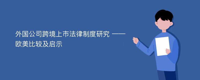 外国公司跨境上市法律制度研究 ——欧美比较及启示