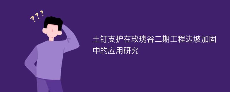 土钉支护在玫瑰谷二期工程边坡加固中的应用研究