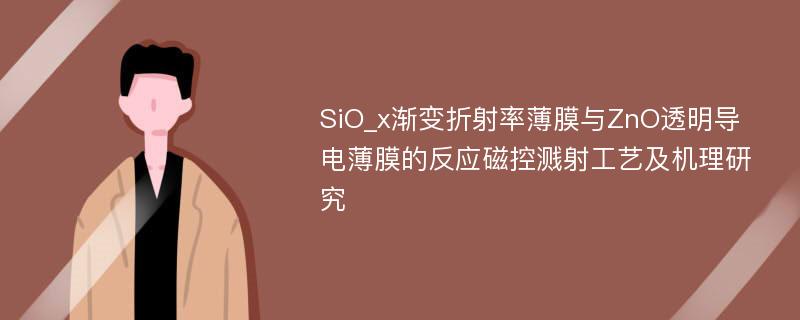 SiO_x渐变折射率薄膜与ZnO透明导电薄膜的反应磁控溅射工艺及机理研究