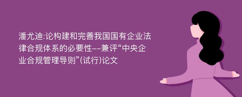 潘尤迪:论构建和完善我国国有企业法律合规体系的必要性--兼评“中央企业合规管理导则”(试行)论文