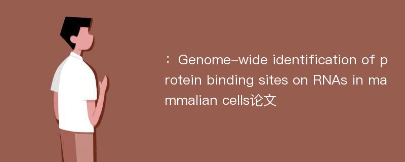 ：Genome-wide identification of protein binding sites on RNAs in mammalian cells论文