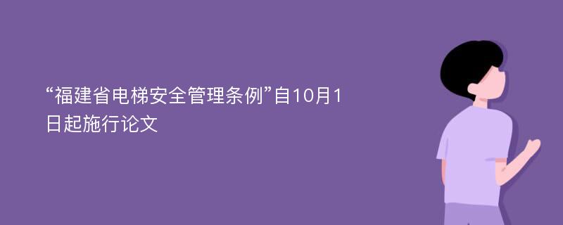 “福建省电梯安全管理条例”自10月1日起施行论文