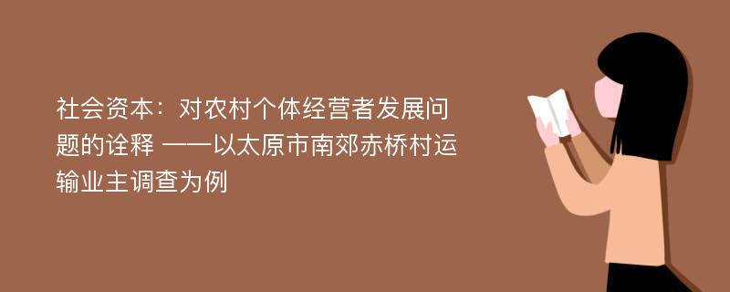 社会资本：对农村个体经营者发展问题的诠释 ——以太原市南郊赤桥村运输业主调查为例