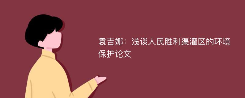 袁吉娜：浅谈人民胜利渠灌区的环境保护论文